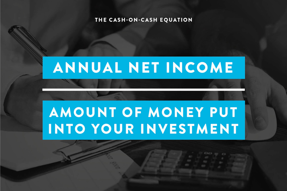 the cash-on-cash equation is annual net income divided by amount of money put into your investments