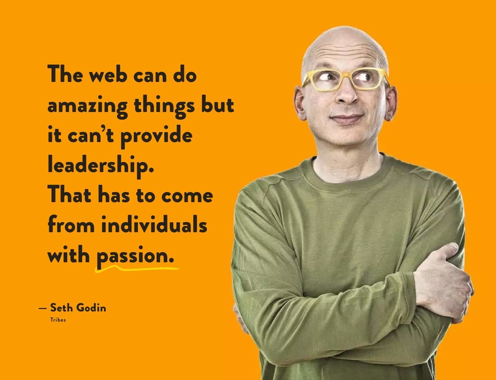 Seth Godin quote: The web can do amazing things but it can’t provide leadership. That has to come from individuals with passion.