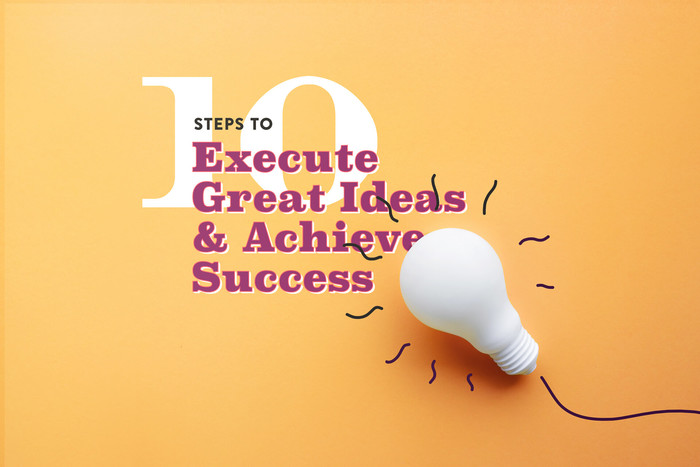 10 Steps to Execute Great Ideas & Achieve Success